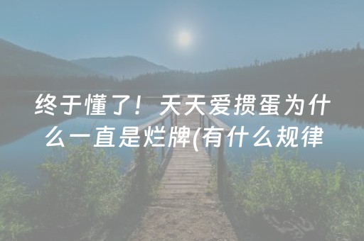 终于懂了！天天爱掼蛋为什么一直是烂牌(有什么规律吗)