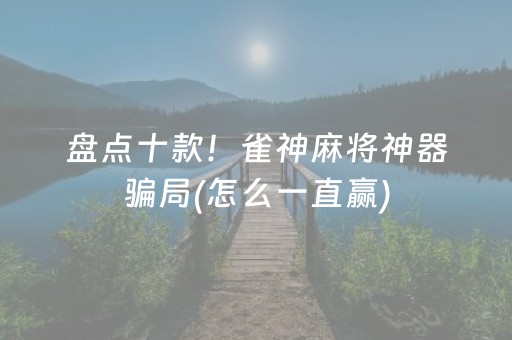 盘点十款！雀神麻将神器骗局(怎么一直赢)