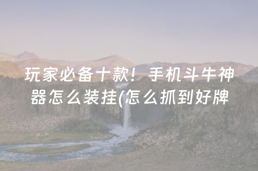 玩家必备十款！手机斗牛神器怎么装挂(怎么抓到好牌)