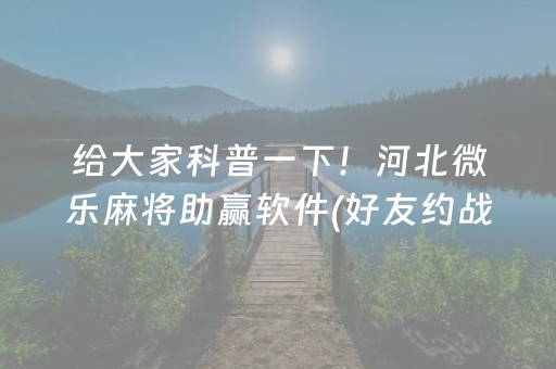 给大家科普一下！河北微乐麻将助赢软件(好友约战老是输)
