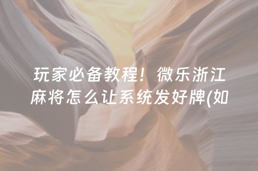 玩家必备教程！微乐浙江麻将怎么让系统发好牌(如何才能打赢)