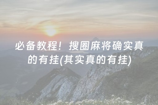 必备教程！搜圈麻将确实真的有挂(其实真的有挂)