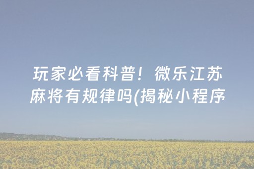 玩家必看科普！微乐江苏麻将有规律吗(揭秘小程序赢的秘诀)