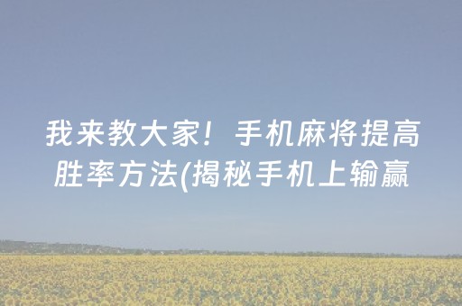 我来教大家！手机麻将提高胜率方法(揭秘手机上输赢技巧)