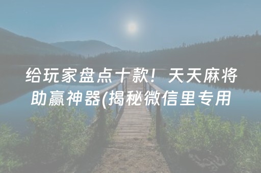 给玩家盘点十款！天天麻将助赢神器(揭秘微信里专用神器)