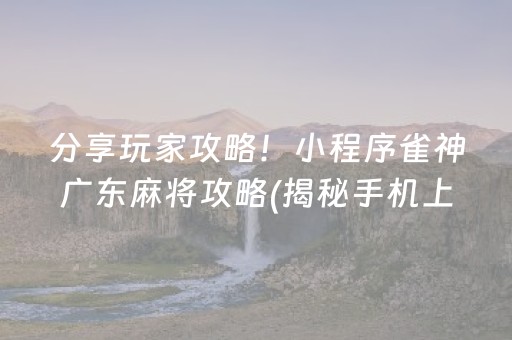 分享玩家攻略！小程序雀神广东麻将攻略(揭秘手机上专用神器下载)