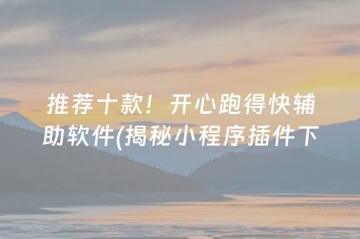 推荐十款！开心跑得快辅助软件(揭秘小程序插件下载)