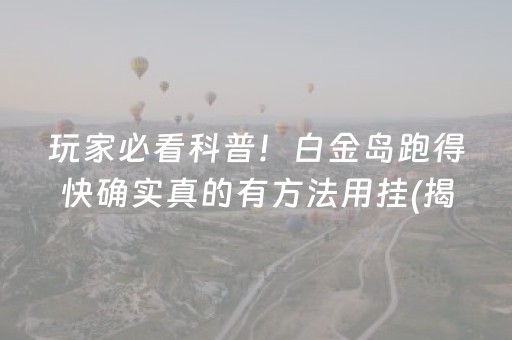 玩家必看科普！白金岛跑得快确实真的有方法用挂(揭秘小程序助赢神器购买)