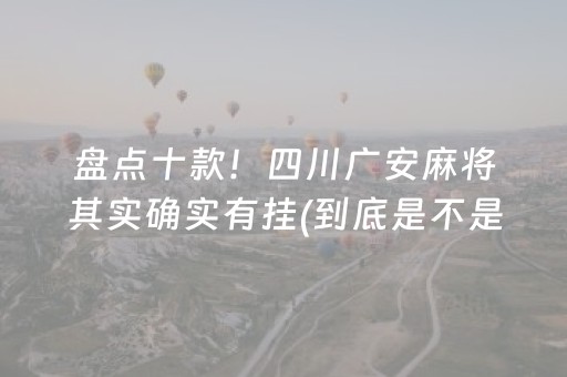 盘点十款！四川广安麻将其实确实有挂(到底是不是有挂)