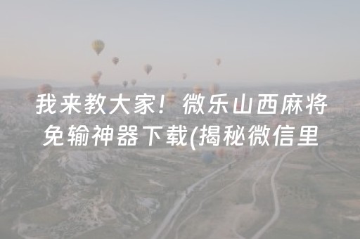 我来教大家！微乐山西麻将免输神器下载(揭秘微信里插件下载)