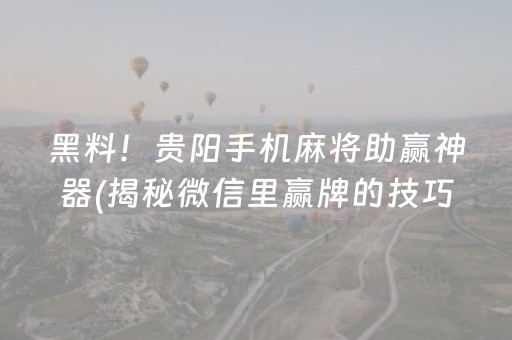 黑料！贵阳手机麻将助赢神器(揭秘微信里赢牌的技巧)