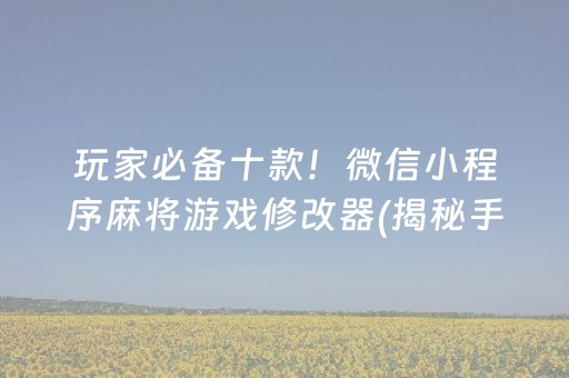 玩家必备十款！微信小程序麻将游戏修改器(揭秘手机上助赢软件)