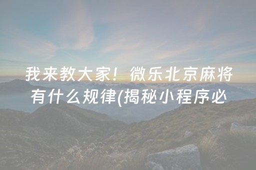 我来教大家！微乐北京麻将有什么规律(揭秘小程序必备神器)