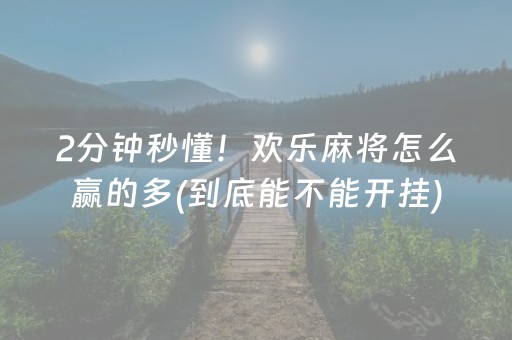 2分钟秒懂！欢乐麻将怎么赢的多(到底能不能开挂)