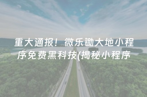 重大通报！微乐锄大地小程序免费黑科技(揭秘小程序赢的秘诀)