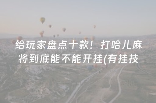 给玩家盘点十款！打哈儿麻将到底能不能开挂(有挂技巧辅助器)