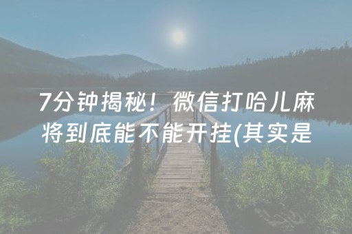 7分钟揭秘！微信打哈儿麻将到底能不能开挂(其实是有挂的)