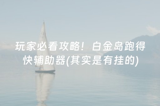 玩家必看攻略！白金岛跑得快辅助器(其实是有挂的)