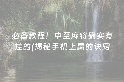 必备教程！中至麻将确实有挂的(揭秘手机上赢的诀窍)
