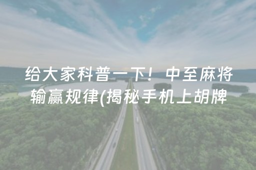 给大家科普一下！中至麻将输赢规律(揭秘手机上胡牌神器)