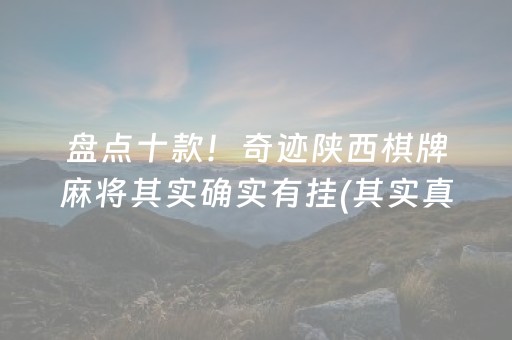 盘点十款！奇迹陕西棋牌麻将其实确实有挂(其实真的有挂)