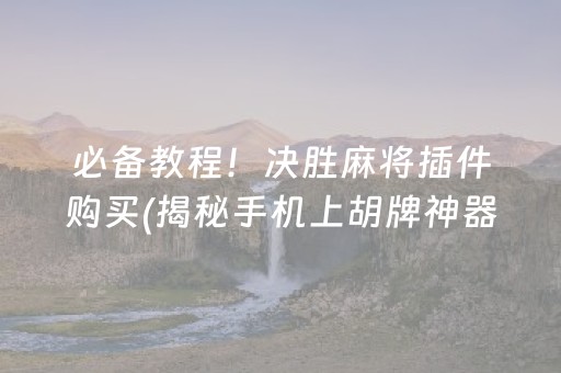 必备教程！决胜麻将插件购买(揭秘手机上胡牌神器)