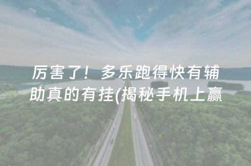 厉害了！多乐跑得快有辅助真的有挂(揭秘手机上赢牌的技巧)