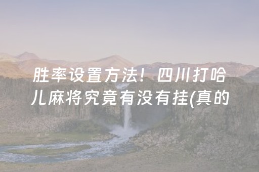 胜率设置方法！四川打哈儿麻将究竟有没有挂(真的有挂确实有挂)