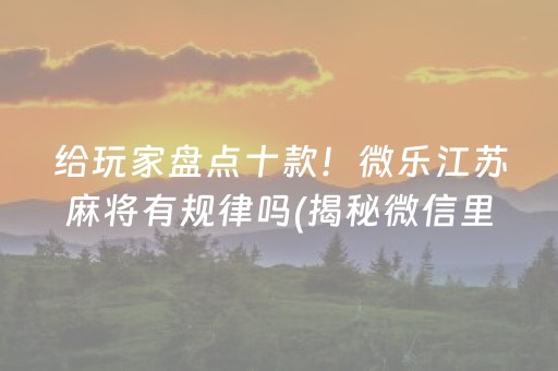 给玩家盘点十款！微乐江苏麻将有规律吗(揭秘微信里插件购买)