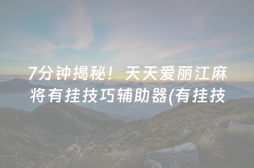 7分钟揭秘！天天爱丽江麻将有挂技巧辅助器(有挂技巧辅助器)