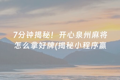 7分钟揭秘！开心泉州麻将怎么拿好牌(揭秘小程序赢牌的技巧)