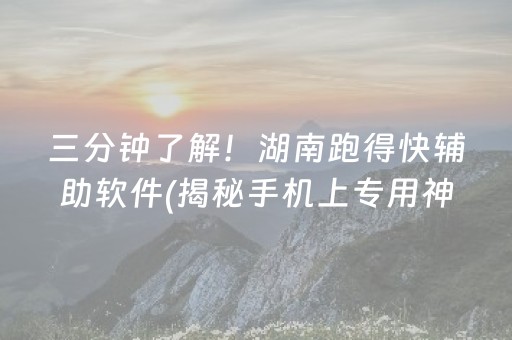 三分钟了解！湖南跑得快辅助软件(揭秘手机上专用神器)