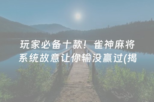 玩家必备十款！雀神麻将系统故意让你输没赢过(揭秘小程序必备神器)
