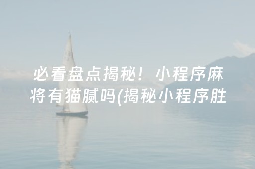 必看盘点揭秘！小程序麻将有猫腻吗(揭秘小程序胜率到哪调)