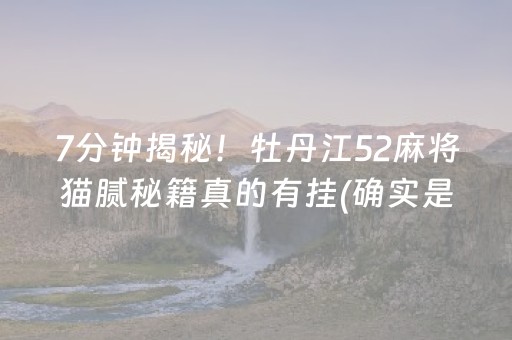 7分钟揭秘！牡丹江52麻将猫腻秘籍真的有挂(确实是有挂)