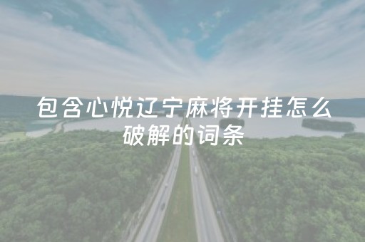 包含心悦辽宁麻将开挂怎么破解的词条