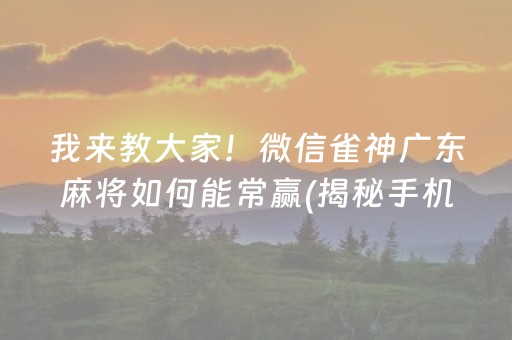 我来教大家！微信雀神广东麻将如何能常赢(揭秘手机上赢的秘诀)