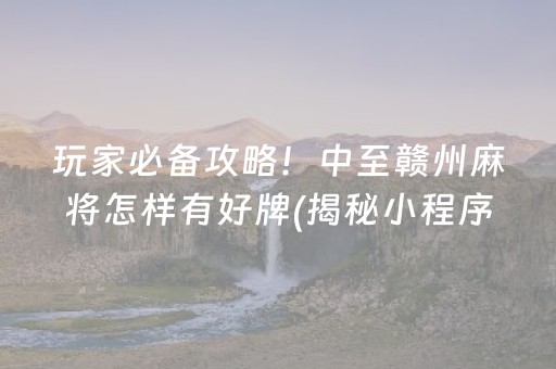 玩家必备攻略！中至赣州麻将怎样有好牌(揭秘小程序系统发好牌)