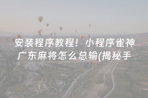 安装程序教程！小程序雀神广东麻将怎么总输(揭秘手机上赢牌的技巧)