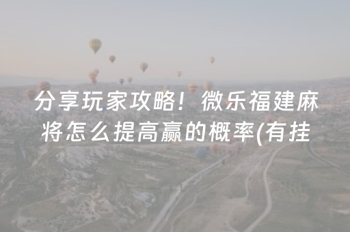 分享玩家攻略！微乐福建麻将怎么提高赢的概率(有挂技巧辅助器)