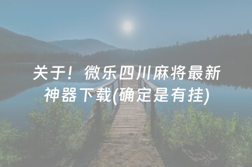 关于！微乐四川麻将最新神器下载(确定是有挂)