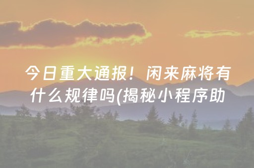 今日重大通报！闲来麻将有什么规律吗(揭秘小程序助赢神器)