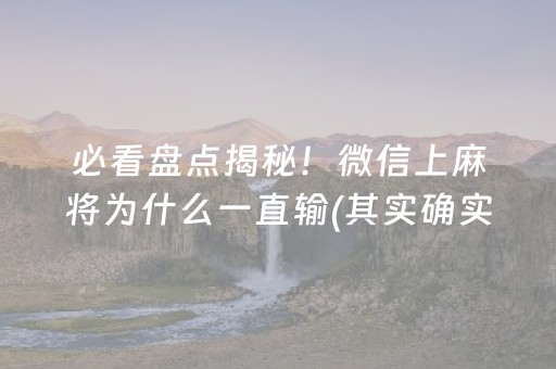必看盘点揭秘！微信上麻将为什么一直输(其实确实有挂)