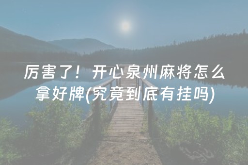 厉害了！开心泉州麻将怎么拿好牌(究竟到底有挂吗)