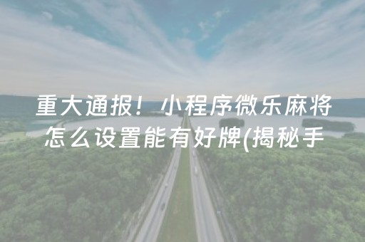 重大通报！小程序微乐麻将怎么设置能有好牌(揭秘手机上必备神器)