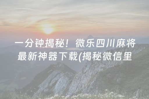 一分钟揭秘！微乐四川麻将最新神器下载(揭秘微信里助赢软件)