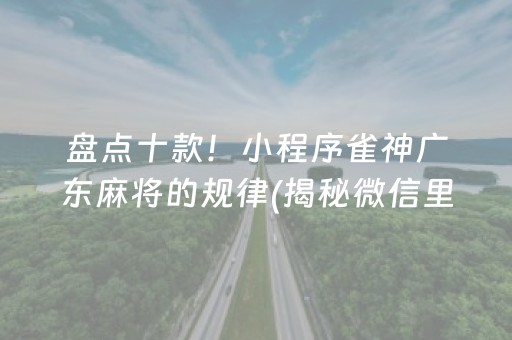 盘点十款！小程序雀神广东麻将的规律(揭秘微信里赢的秘诀)