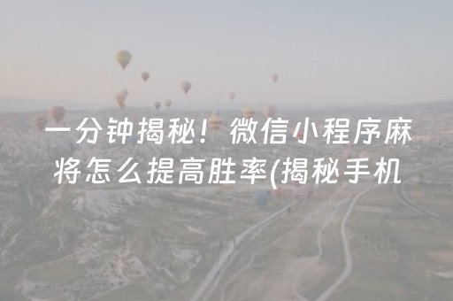 一分钟揭秘！微信小程序麻将怎么提高胜率(揭秘手机上提高胜率)