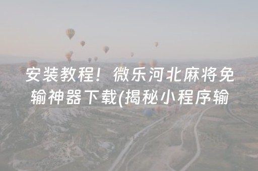 安装教程！微乐河北麻将免输神器下载(揭秘小程序输赢规律)