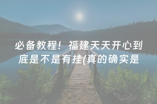 必备教程！福建天天开心到底是不是有挂(真的确实是有挂)